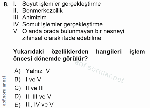 8. soru: l. Soyut işlemler gerçekleştirme II. Benmerkezcilik III. Animizim IV. Somut işlemler gerçekleştirme V. O anda orada b…