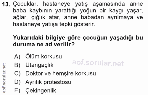 13. soru: Çocuklar, hastaneye yatış aşamasında anne baba kaybının yarattığı yoğun bir kaygı yaşar, ağlar, çığlık atar, anne bab…