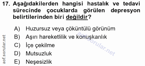 17. soru: Aşağıdakilerden hangisi hastalık ve tedavi sürecinde çocuklarda görülen depresyon belirtilerinden biri değildir? A) H…