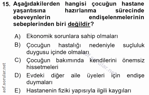 15. soru: Aşağıdakilerden hangisi çocuğun hastane yaşantısına hazırlanma sürecinde ebeveynlerin endişelenmelerinin sebeplerinde…