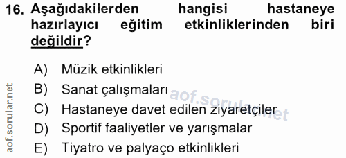 16. soru: Aşağıdakilerden hangisi hastaneye hazırlayıcı eğitim etkinliklerinden biri değildir? A) Müzik etkinlikleri B) Sanat ç…