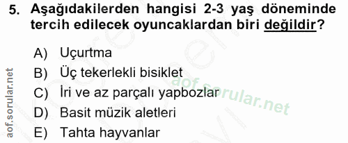 5. soru: Aşağıdakilerden hangisi 2-3 yaş döneminde tercih edilecek oyuncaklardan biri değildir? A) Uçurtma B) Uç tekerlekli bi…