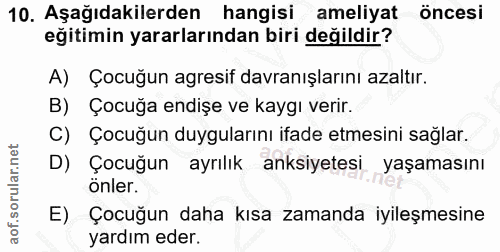 10. soru: Aşağıdakilerden hangisi ameliyat öncesi eğitimin yararlarından biri değildir? A) Çocuğun agresif davranışlarını azalt…