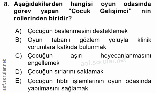 8. soru: Aşağıdakilerden hangisi oyun odasinda görev yapan "Çocuk Gelişimci" nin rollerinden biridir? A) Çocuğun beslenmesini…