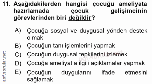 11. soru: Aşağıdakilerden hangisi çocuğu ameliyata hazırlamada çocuk gelişimcinin görevlerinden biri değildir? A) Çocuğa sosyal…