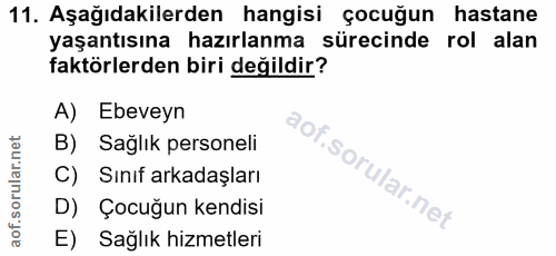 11. soru: Aşağıdakilerden hangisi çocuğun hastane yaşantısına hazırlanma sürecinde rol alan faktörlerden biri değildir? A) Ebev…