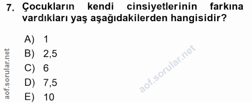 7. soru: Çocukların kendi cinsiyetlerinin farkına vardıkları yaş aşağıdakilerden hangisidir? A) 1 B) 2,5 C) 6 D) 7,5 E) 10
