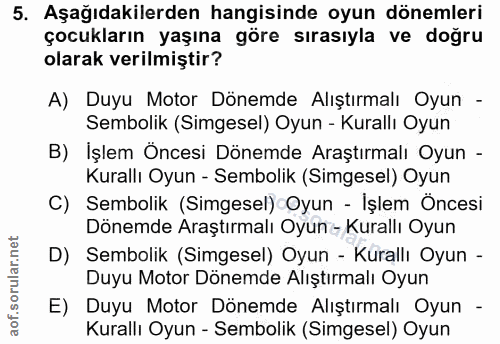 5. soru: Aşağıdakilerden hangisinde oyun dönemleri çocukların yaşına göre sırasıyla ve doğru olarak verilmiştir? A) Duyu Motor…