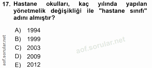 17. soru: Hastane okulları, kaç yılında yapılan yönetmelik değişikliği ile "hastane sınıfı" adını almıştır? A) 1994 B) 1999 C)…