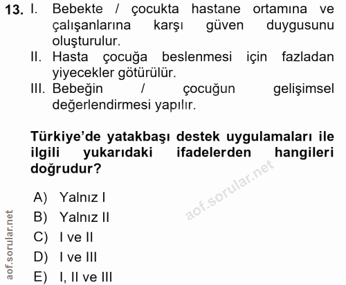 13. soru: I. Bebekte / çocukta hastane ortamına ve çalışanlarına karşık güven duygusunu oluşturulur. II. Hasta çocuğa beslenmes…