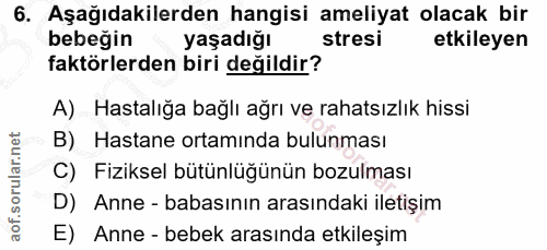6. soru: Aşağıdakilerden hangisi ameliyat olacak bir bebeğin yaşadığı stresi etkileyen faktörlerden biri değildir? A) Hastalığ…