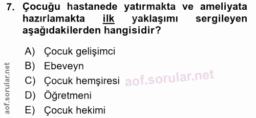 7. soru: Çocuğu hastanede yatırmakta ve ameliyata hazırlamakta ilk yaklaşımı sergileyen aşağıdakilerden hangisidir? A) Çocuk g…