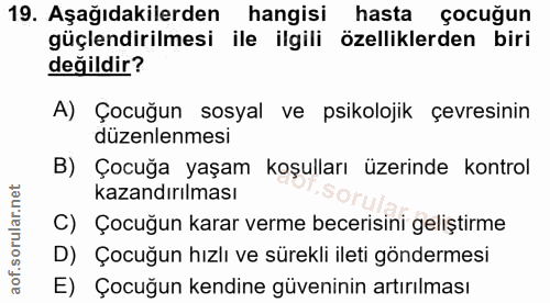 19. soru: Aşağıdakilerden hangisi hasta çocuğun güçlendirilmesi ile ilgili özelliklerden biri değildir? A) Çocuğun sosyal ve ps…