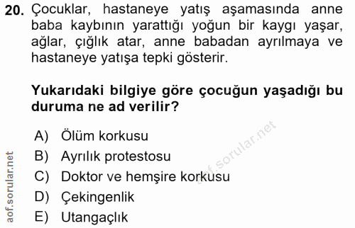 20. soru: Çocuklar, hastaneye yatış aşamasında anne baba kaybının yarattığı yoğun bir kaygı yaşar, ağlar, çığlık atar, anne bab…
