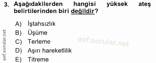3. soru: Aşağıdakilerden hangisi yüksek ateş belirtilerinden biri değildir? A) Iştahsızlık B) Üşüme C) Terleme D) Aşırı hareke…