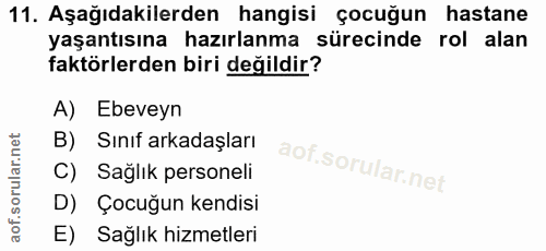 11. soru: Aşağıdakilerden hangisi çocuğun hastane yaşantısına hazırlanma sürecinde rol alan faktörlerden biri değildir? A) Ebev…