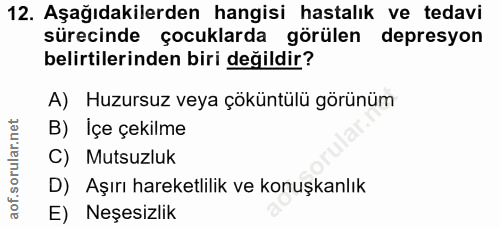 12. soru: Aşağıdakilerden hangisi hastalık ve tedavi sürecinde çocuklarda görülen depresyon belirtilerinden biri değildir? A) H…