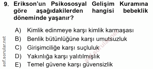 9. soru: Erikson'un Psikososyal Gelişim Kuramına göre aşağıdakilerden hangisi bebeklik döneminde yaşanır? A) Kimlik edinmeye k…