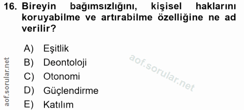 16. soru: Bireyin bağımsızlığını, kişisel haklarını koruyabilme ve artırabilme özelliğine ne ad verilir? A) Eşitlik B) Deontolo…