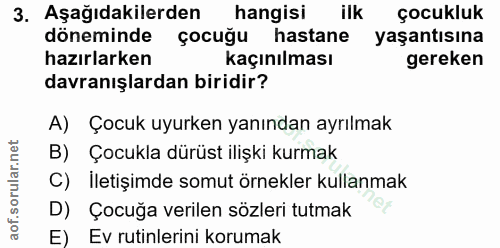 3. soru: Aşağıdakilerden/ hangisi ilk çocukluk döneminde çocuğu hastane yaşantısına hazırlarken Kaçınılması gereken davranışla…