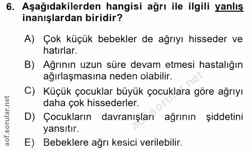 6. soru: Aşağıdakilerden hangisi ağrı ile ilgili yanlış inanışlardan biridir? A) Çok küçük bebekler de ağrıyı hisseder ve hatı…