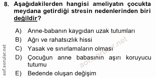 8. soru: Aşağıdakilerden hangisi ameliyatın çocukta meydana getirdiği stresin nedenlerinden biri değildir? A) Anne-babanın kay…