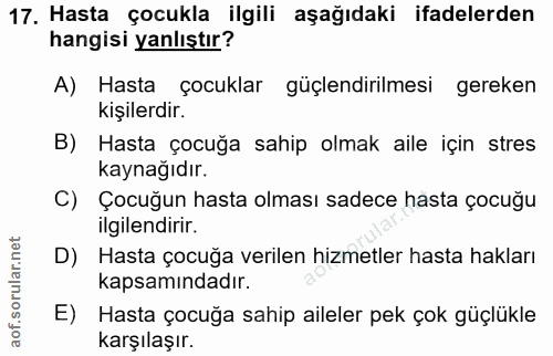 17. soru: Hasta çocukla ilgili aşağıdaki ifadelerden hangisi yanlıştır? A) Hasta çocuklar güçlendirilmesi gereken kişilerdir. B…