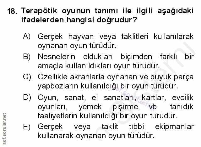18. soru: Terapötik oyunun tanımı ile ilgili aşağıdaki ifadelerden hangisi doğrudur? A) Gerçek hayvan veya taklitleri kullanıla…