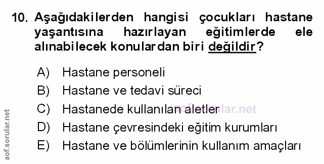 10. soru: Aşağıdakilerden hangisi çocukları hastane yaşantısına hazırlayan eğitimlerde ele alınabilecek konular dan biri değild…