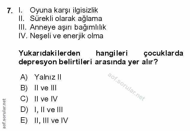 7. soru: I. Oyuna karşı ilgisizlik Il. Sürekli olarak ağlama IlI. Anneye aşırı bağımlılık IV. Neşeli ve enerjik olma Yukarıdak…