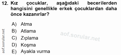 12. soru: Kız çocuklar, aşağıdaki becerilerden hangisini genellikle erkek çocuklardan daha önce kazanırlar? A) Atma B) Atlama C…
