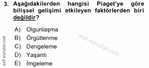 3. soru: Aşağıdakilerden hangisi Piaget'ye göre bilişsel gelişimi etkileyen faktörlerden biri değildir? A) Olgunlaşma B) Örgüt…