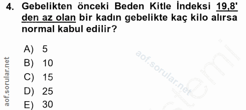 4. soru: Gebelikten önceki Beden Kitle İndeksi 19,8' den az olan bir kadın gebelikte kaç kilo alırsa normal kabul edilir? A) 5…