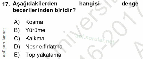 17. soru: Aşağıdakilerden hangisi denge becerilerinden biridir? A) Koşma B) Yürüme C) Kalkma af.sorular.ne/ D) Nesne fırlatma E…