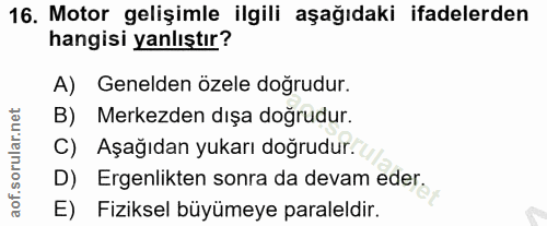 16. soru: Motor gelişimle ilgili aşağıdaki ifadelerden hangisi yanlıştır? A) Genelden özele doğrudur. B) Merkezden dışa doğrudu…