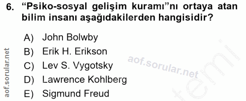 6. soru: "Psiko-sosyal gelişim kuramı"nı ortaya atan bilim insanı aşağıdakilerden hangisidir? A) John Bolwby B) Erik H. Erikso…