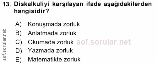 13. soru: Diskalkuliyi karşılayan ifade aşağıdakilerden hangisidir? A) Konuşmada zorluk B) Anlatmada zorluk C) Okumada zorluk D…