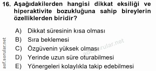 16. soru: Aşağıdakilerden hangisi dikkat eksiliği ve hiperaktivite bozukluğuna sahip bireylerin özelliklerden biridir? A) Dikka…