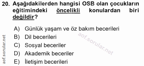 20. soru: Aşağıdakilerden hangisi OSB olan çocukların eğitimindeki öncelikli konulardan biri değildir? A) Günlük yaşam ve öz ba…