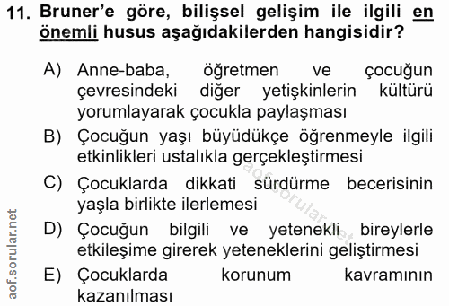 11. soru: Bruner'e göre, bilişsel gelişim ile ilgili en önemli husus aşağıdakilerden hangisidir? A) Anne-baba, öğretmen ve çocu…