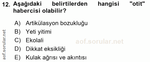 12. soru: Aşağıdaki belirtilerden hangisi "otit" habercisi olabilir? A) Artikülasyon bozukluğu B) Yeti yitimi C) Ekolali D) Dik…