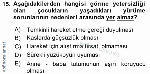15. soru: Aşağıdakilerden hangisi görme yetersizliği olan çocukların yaşadıklarıR yürüme sorunlarının nedenleri arasında yer al…
