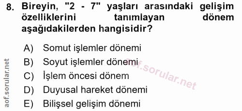 8. soru: Bireyin, "2 - 7" yaşları arasındaki gelişim özelliklerini tanımlayan dönem aşağıdakilerden hangisidir? A) Somut işlem…