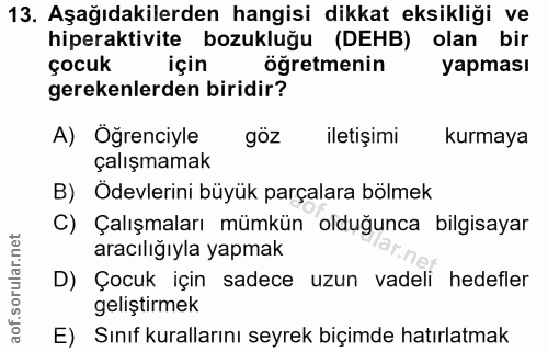 13. soru: Aşağıdakilerden hangisi dikkat eksikliği ve hiperaktivite bozukluğu (DEHB) olan bir çocuk için öğretmenin yapması ger…