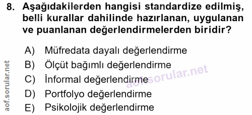 8. soru: Aşağıdakilerden hangisi standardize edilmiş, belli kurallar dahilinde hazırlanan, uygulanan ve puanlanan değerlendirm…