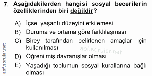 7. soru: Aşağıdakilerden hangisi sosyal becerilerin özelliklerinden biri değildir? A) Içsel yaşantı düzeyini etkilemesi B) Dur…