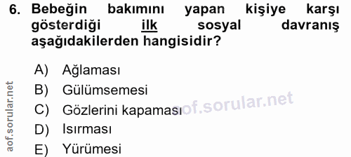 6. soru: Bebeğin bakımını yapan kişiye karşı gösterdiği ilk sosyal davranış aşağıdakilerden hangisidir? A) Aglaması C) Gözleri…