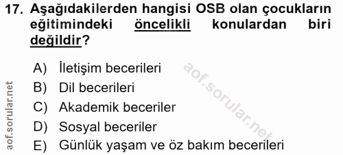 17. soru: Aşağıdakilerden hangisi OSB olan çocukların eğitimindeki öncelikli konulardan biri değildir? A) İletişim becerileri B…