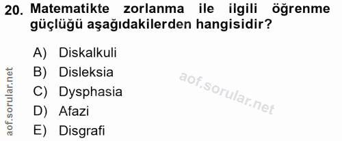20. soru: Matematikte zorlanma ile ilgili öğrenme güçlüğü aşağıdakilerden hangisidir? A) Diskalkuli B) Disleksia of. C) Dysphas…
