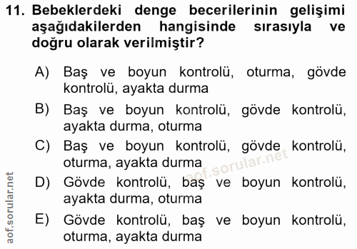 11. soru: Bebeklerdeki denge becerilerinin gelişimi aşağıdakilerden hangisinde sırasıyla ve doğru olarak verilmiştir? A) Baş ve…